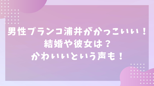 男性ブランコ浦井がかっこいい！結婚や彼女は？かわいいという声も！