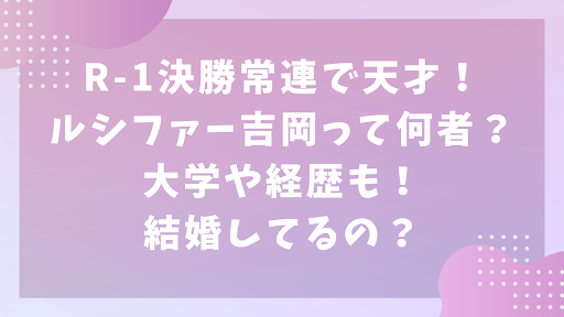 R-1決勝常連で天才！ルシファー吉岡って何者？大学や経歴も！結婚してるの？