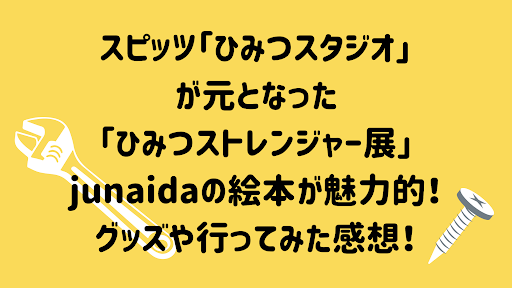 スピッツ「ひみつスタジオ」が元となった「ひみつストレンジャー展」junaidaの絵本が魅力的！グッズや行ってみた感想！