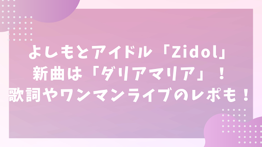 よしもとアイドル「Zidol」の新曲は「ダリアマリア」！歌詞やワンマンライブのレポも！