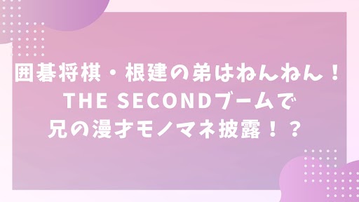 囲碁将棋・根建の弟はねんねん！THE SECONDブームで兄の漫才モノマネ披露！？