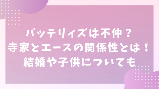 バッテリィズは不仲？寺家とエースの関係性とは！結婚や子供についても