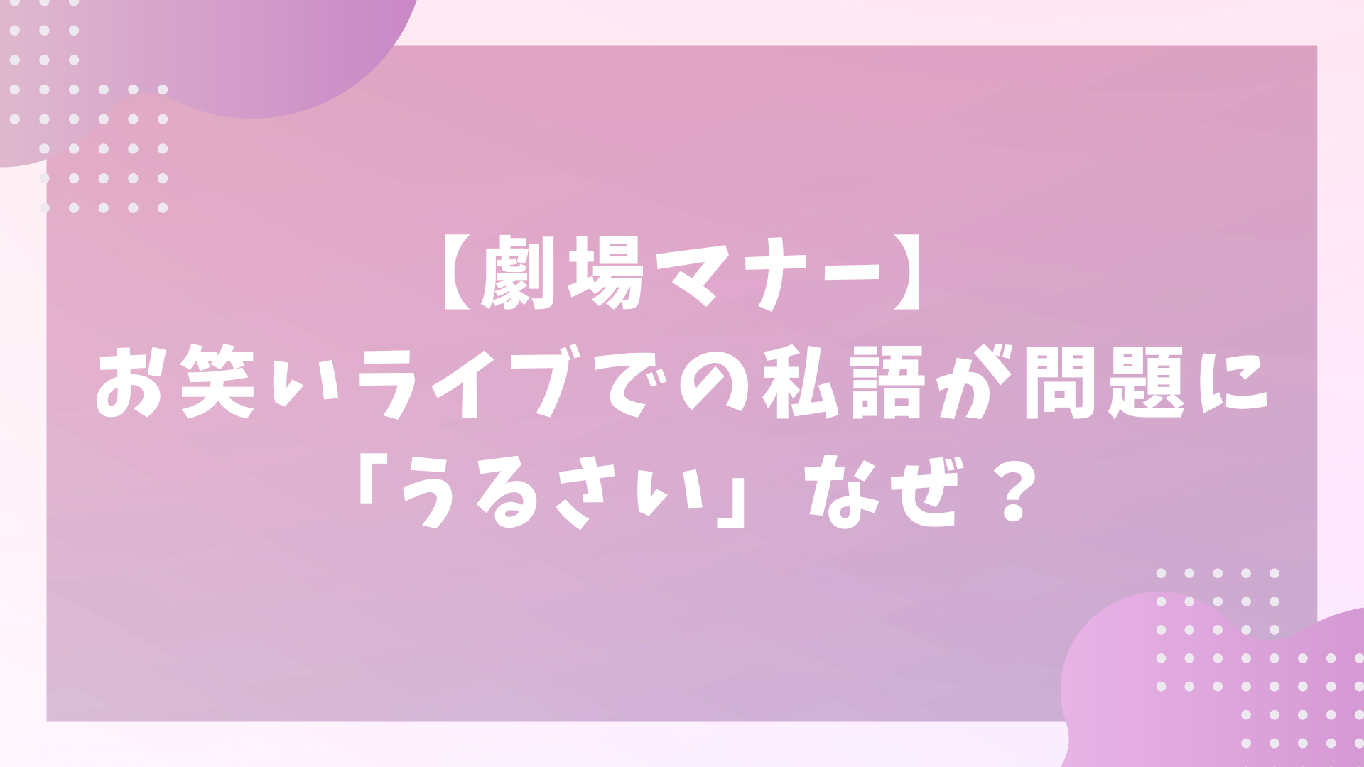 【劇場マナー】お笑いライブでの私語が問題に「うるさい」なぜ？