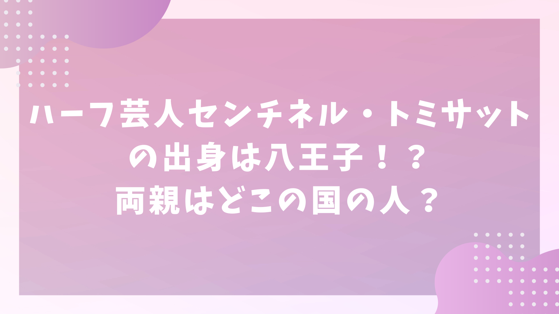 ハーフ芸人センチネル・トミサットの出身は八王子！？両親はどこの国の人？