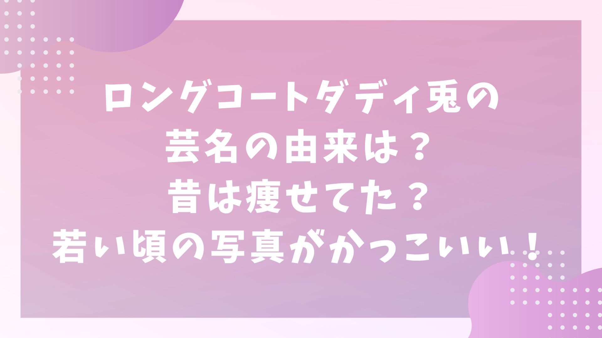 ロングコートダディ兎の芸名の由来は？昔は痩せてた？若い頃の写真がかっこいい！