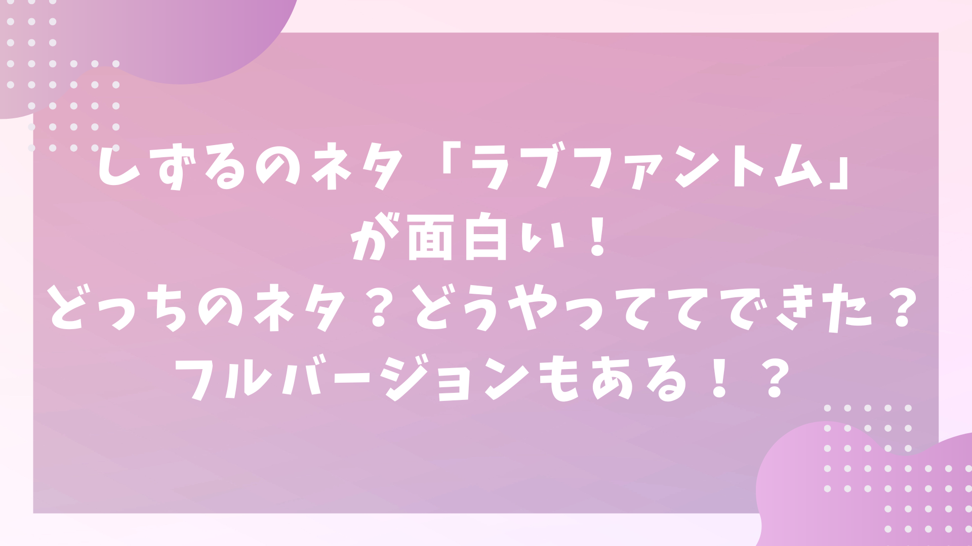 しずるのネタ「ラブファントム」が面白い！どっちのネタ？どうやってできた？フルバージョンもある！？
