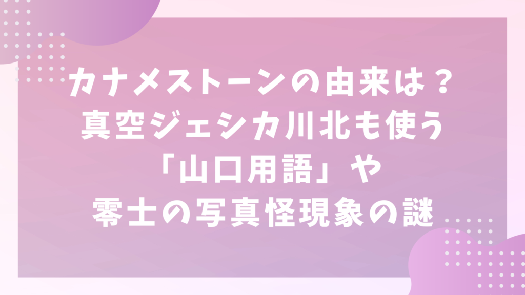 カナメストーンの由来は？真空ジェシカ川北も使うの山口用語や零士の写真怪現象の謎