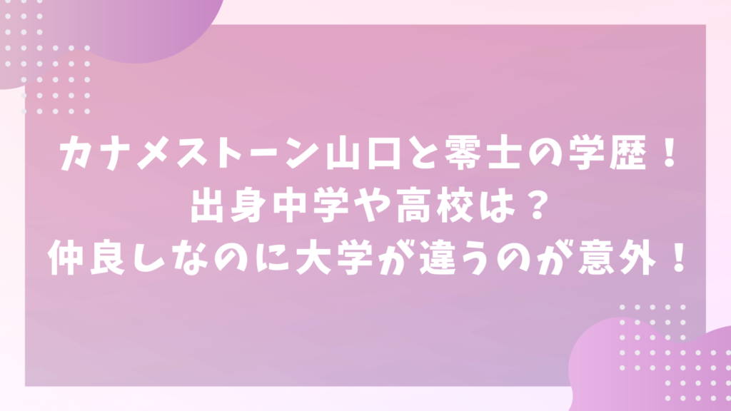 カナメストーン山口と零士の学歴！出身中学や高校は？仲良しなのに大学が違うのが意外！